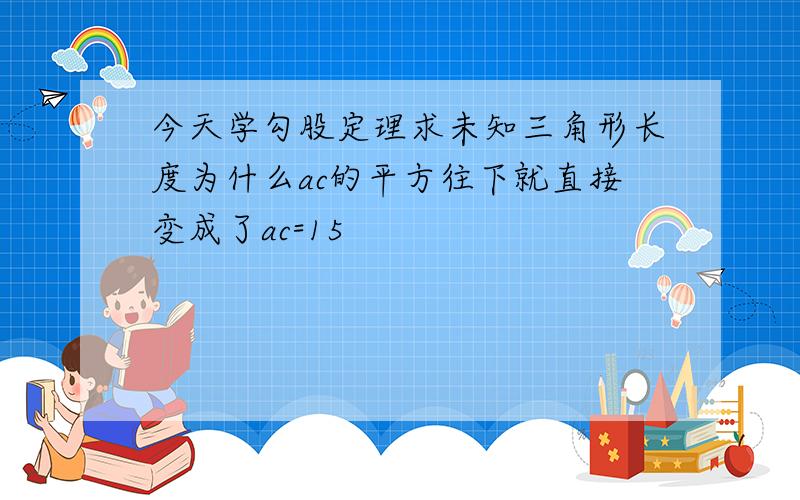 今天学勾股定理求未知三角形长度为什么ac的平方往下就直接变成了ac=15