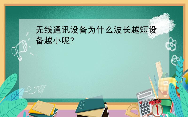 无线通讯设备为什么波长越短设备越小呢?