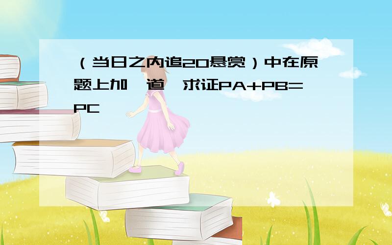 （当日之内追20悬赏）中在原题上加一道,求证PA+PB=PC