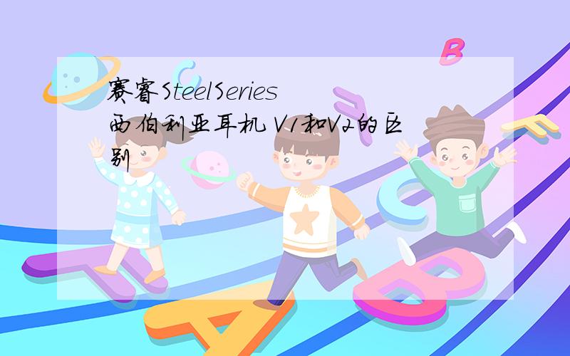 赛睿SteelSeries 西伯利亚耳机 V1和V2的区别