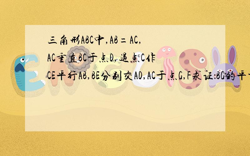 三角形ABC中,AB=AC,AC垂直BC于点D,过点C作CE平行AB,BE分别交AD,AC于点G,F求证：BG的平方=G