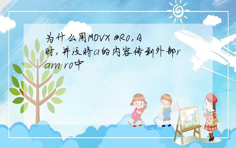 为什么用MOVX @R0,A时,并没将a的内容传到外部ram r0中