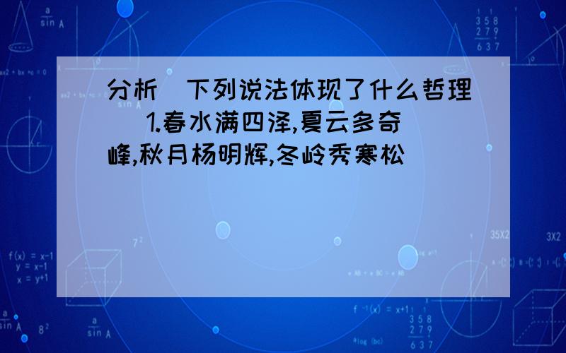 分析（下列说法体现了什么哲理） 1.春水满四泽,夏云多奇峰,秋月杨明辉,冬岭秀寒松