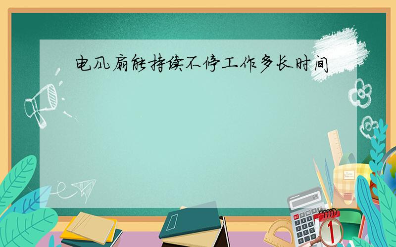 电风扇能持续不停工作多长时间