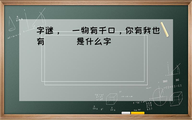 字谜，（一物有千口，你有我也有）（ ）是什么字