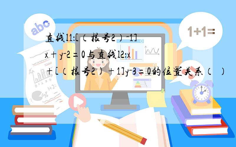 直线l1：[（根号2）-1]x+y-2=0与直线l2：x+[（根号2)+1]y-3=0的位置关系（ ）