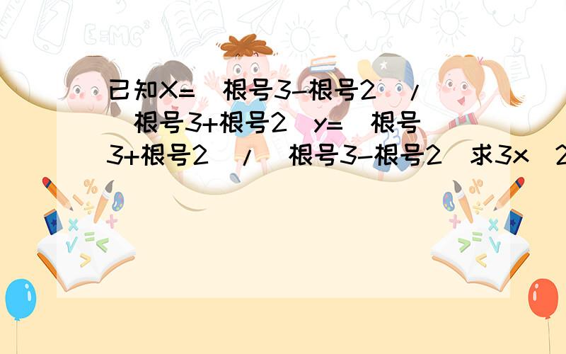 已知X=（根号3-根号2）/（根号3+根号2）y=（根号3+根号2）/（根号3-根号2）求3x^2-5xy+3y^2的值