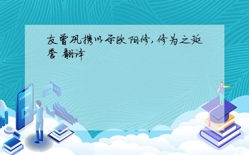 友曾巩携以示欧阳修,修为之延誉 翻译