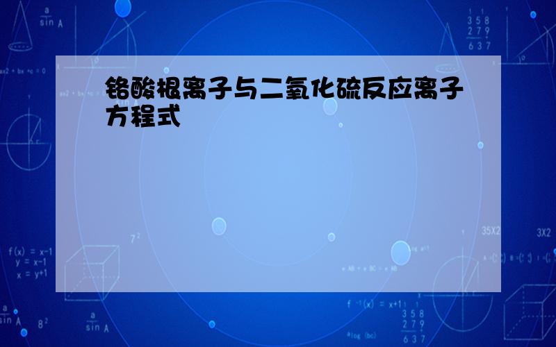 铬酸根离子与二氧化硫反应离子方程式