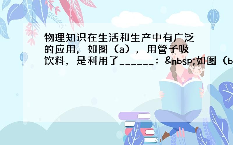 物理知识在生活和生产中有广泛的应用，如图（a），用管子吸饮料，是利用了______； 如图（b），在雪地上滑行