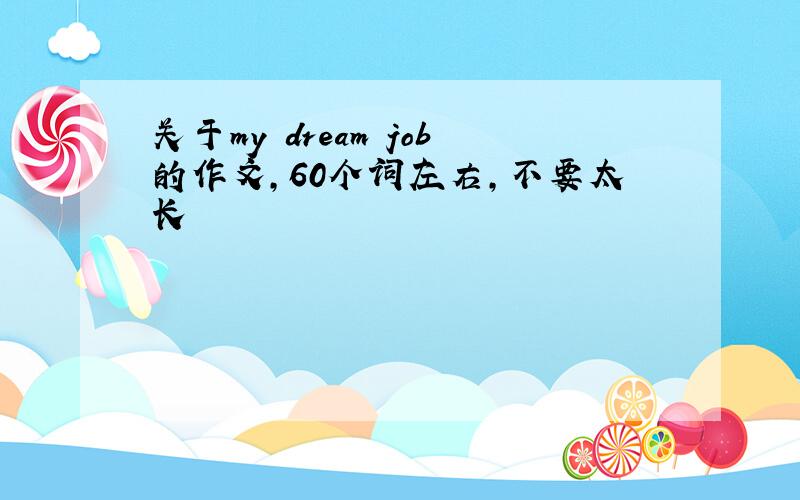 关于my dream job的作文，60个词左右，不要太长