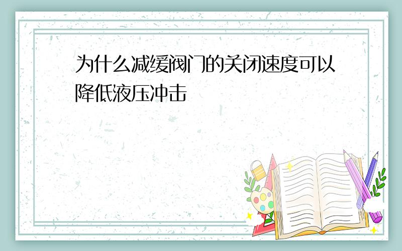 为什么减缓阀门的关闭速度可以降低液压冲击