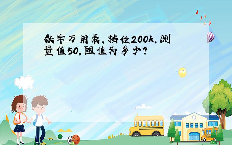 数字万用表,档位200k,测量值50,阻值为多少?