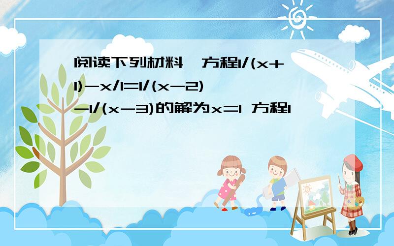 阅读下列材料,方程1/(x+1)-x/1=1/(x-2)-1/(x-3)的解为x=1 方程1