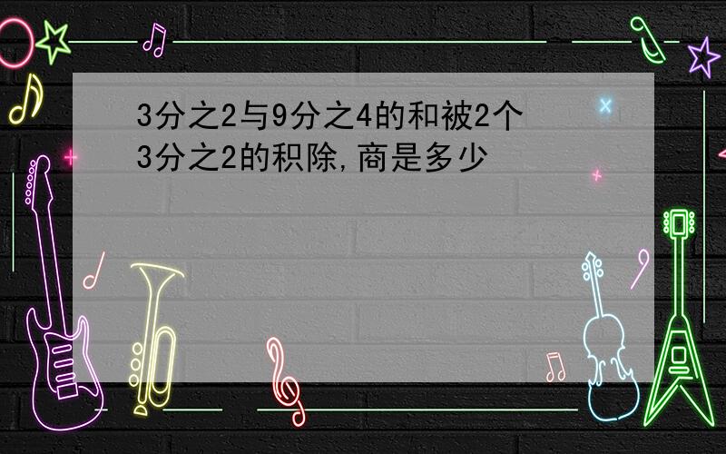 3分之2与9分之4的和被2个3分之2的积除,商是多少