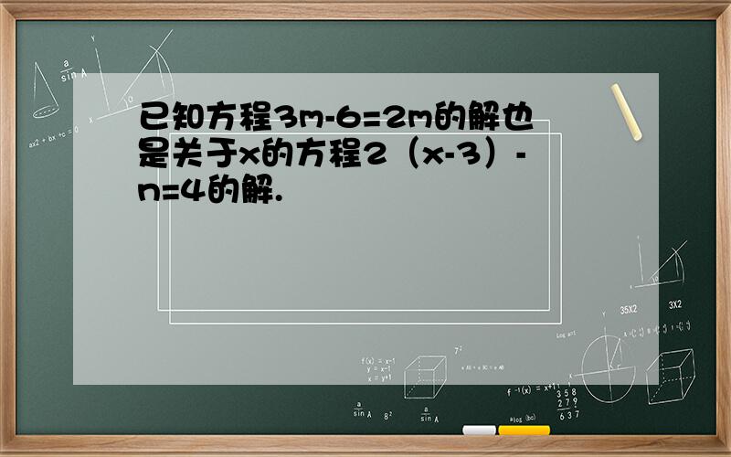 已知方程3m-6=2m的解也是关于x的方程2（x-3）-n=4的解.