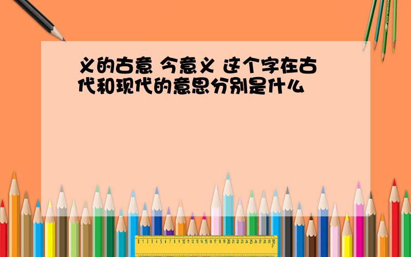 义的古意 今意义 这个字在古代和现代的意思分别是什么