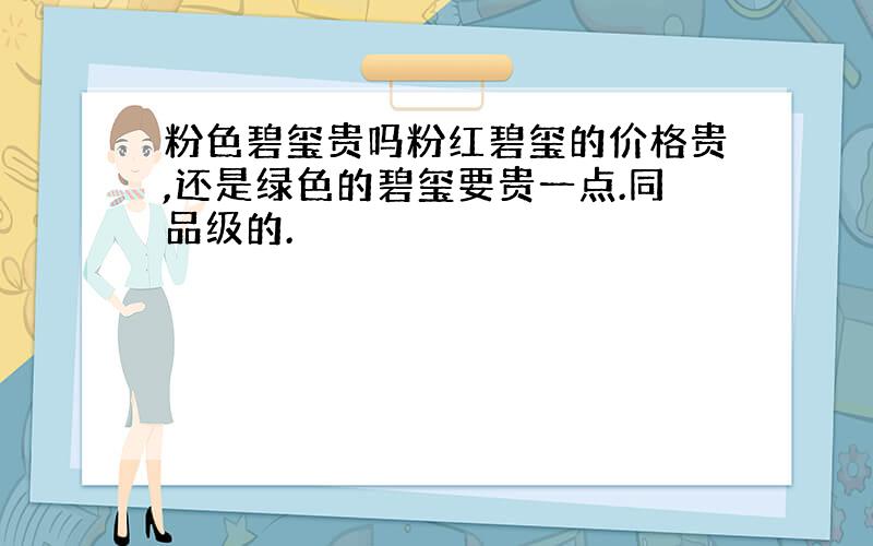 粉色碧玺贵吗粉红碧玺的价格贵,还是绿色的碧玺要贵一点.同品级的.