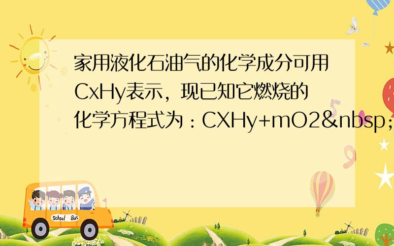 家用液化石油气的化学成分可用CxHy表示，现已知它燃烧的化学方程式为：CXHy+mO2 点燃 .&n