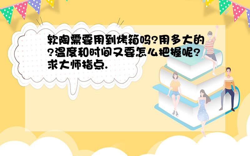 软陶需要用到烤箱吗?用多大的?温度和时间又要怎么把握呢?求大师指点.