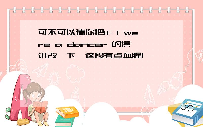 可不可以请你把If I were a dancer 的演讲改一下,这段有点血腥!