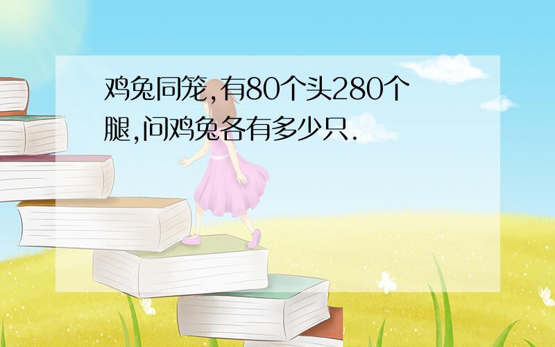 鸡兔同笼,有80个头280个腿,问鸡兔各有多少只.