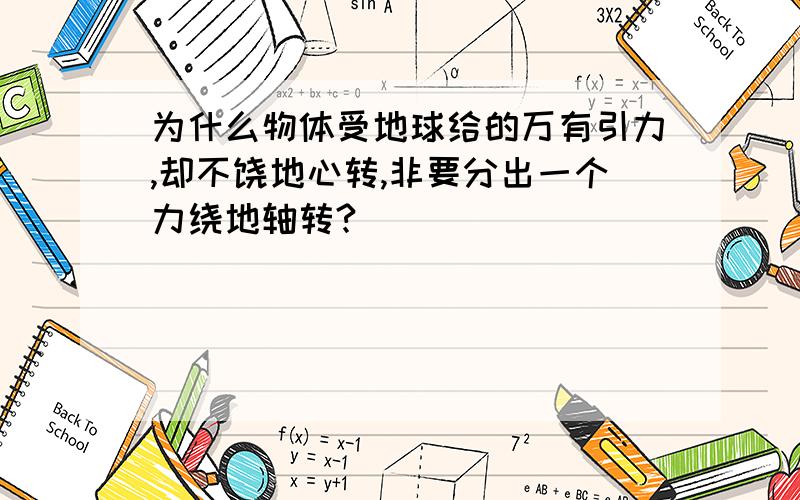 为什么物体受地球给的万有引力,却不饶地心转,非要分出一个力绕地轴转?