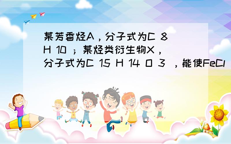 某芳香烃A，分子式为C 8 H 10 ；某烃类衍生物X，分子式为C 15 H 14 O 3 ，能使FeCl 3 溶液显紫