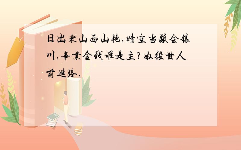 日出东山西山艳,晴空当头会银川,事业金钱谁是主?奴役世人前进路.