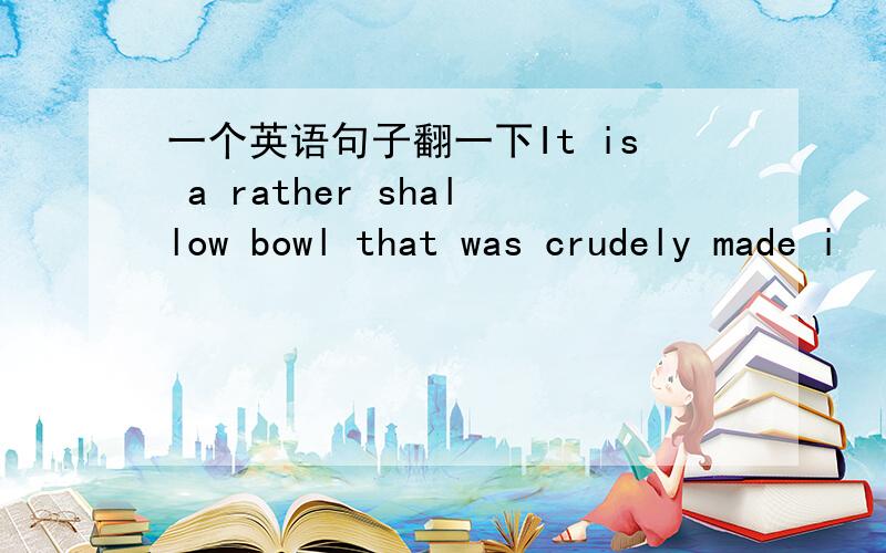 一个英语句子翻一下It is a rather shallow bowl that was crudely made i