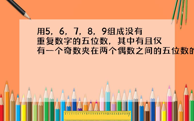 用5，6，7，8，9组成没有重复数字的五位数，其中有且仅有一个奇数夹在两个偶数之间的五位数的个数为（　　）