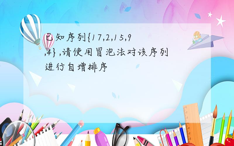 已知序列{17,2,15,9,4},请使用冒泡法对该序列进行自增排序