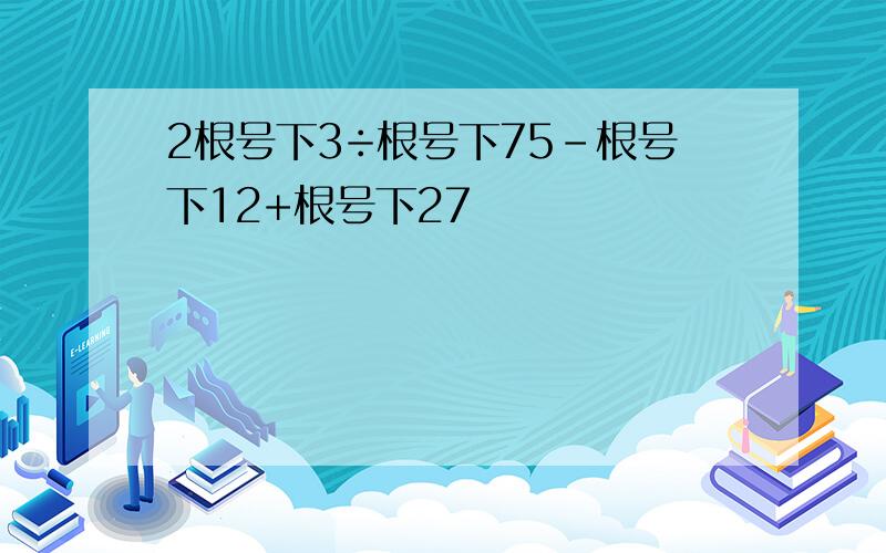 2根号下3÷根号下75-根号下12+根号下27