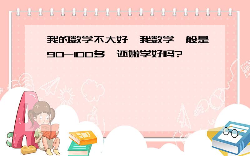 我的数学不大好,我数学一般是90-100多,还嫩学好吗?