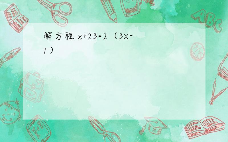 解方程 x+23=2（3X-1）