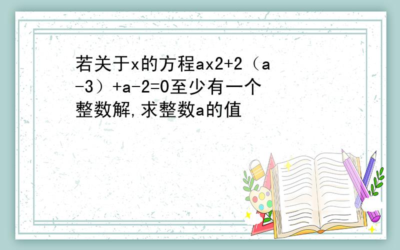 若关于x的方程ax2+2（a-3）+a-2=0至少有一个整数解,求整数a的值