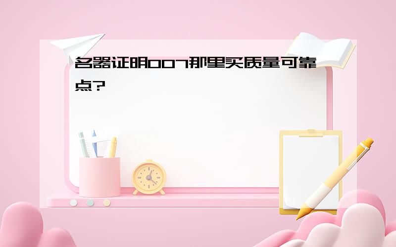 名器证明007那里买质量可靠点?