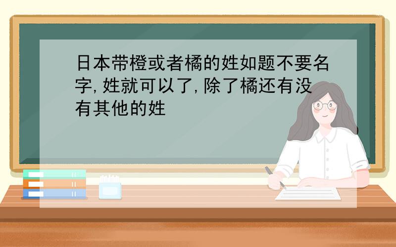 日本带橙或者橘的姓如题不要名字,姓就可以了,除了橘还有没有其他的姓