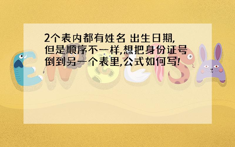 2个表内都有姓名 出生日期,但是顺序不一样,想把身份证号倒到另一个表里,公式如何写!