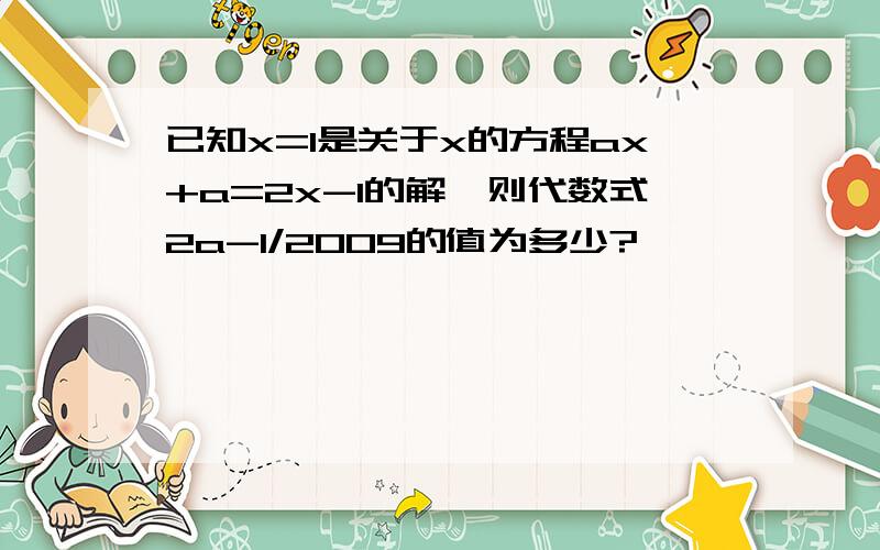 已知x=1是关于x的方程ax+a=2x-1的解,则代数式2a-1/2009的值为多少?