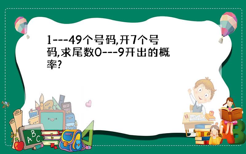 1---49个号码,开7个号码,求尾数0---9开出的概率?