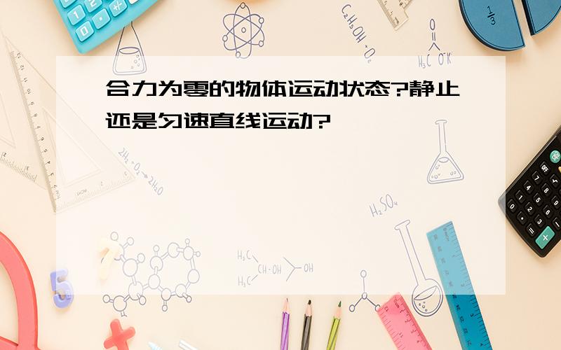 合力为零的物体运动状态?静止还是匀速直线运动?