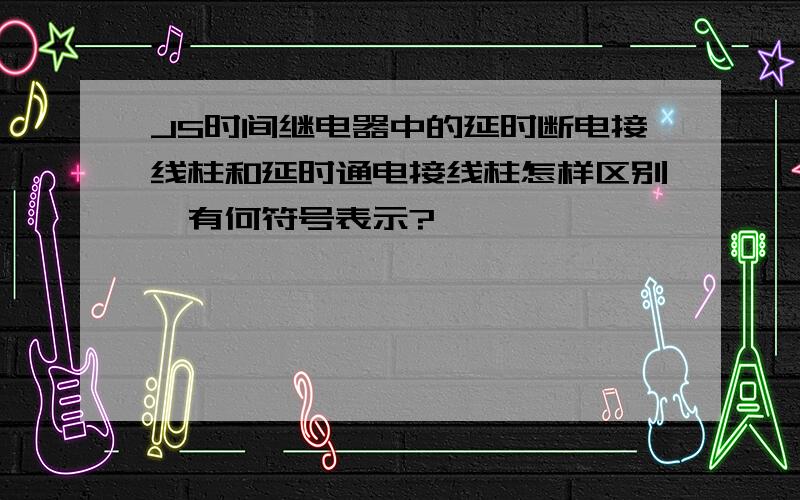 JS时间继电器中的延时断电接线柱和延时通电接线柱怎样区别,有何符号表示?