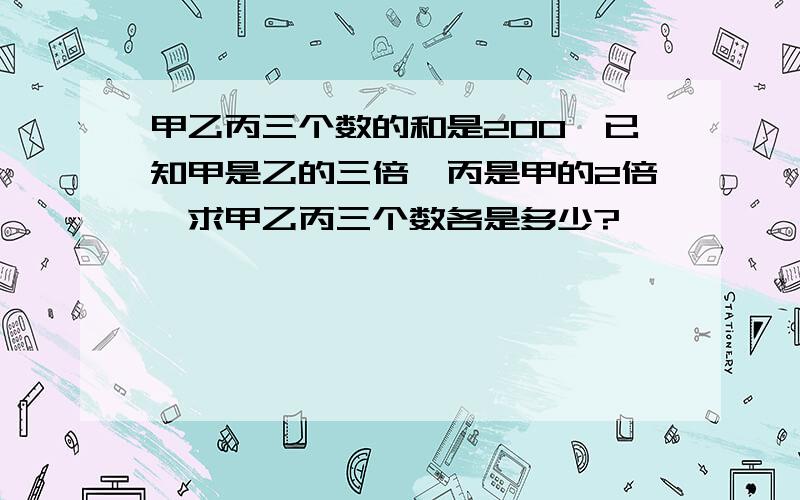 甲乙丙三个数的和是200,已知甲是乙的三倍,丙是甲的2倍,求甲乙丙三个数各是多少?