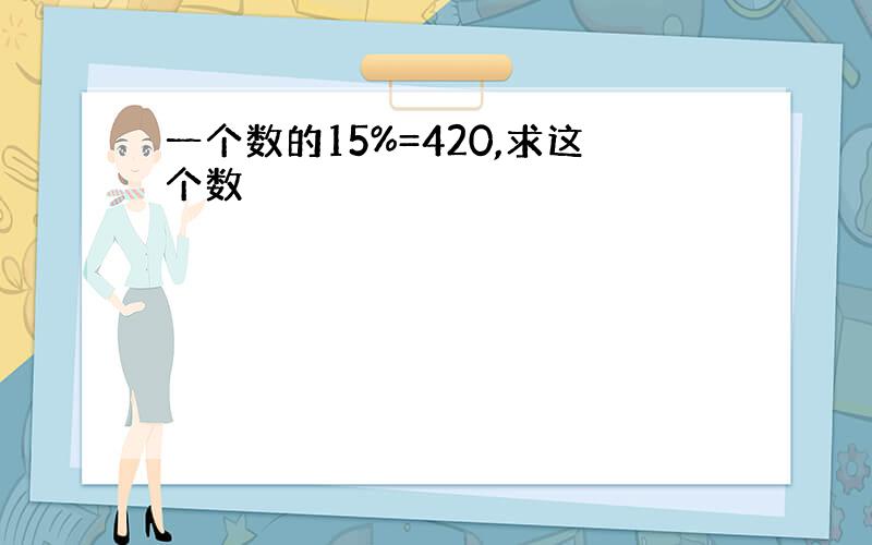 一个数的15%=420,求这个数