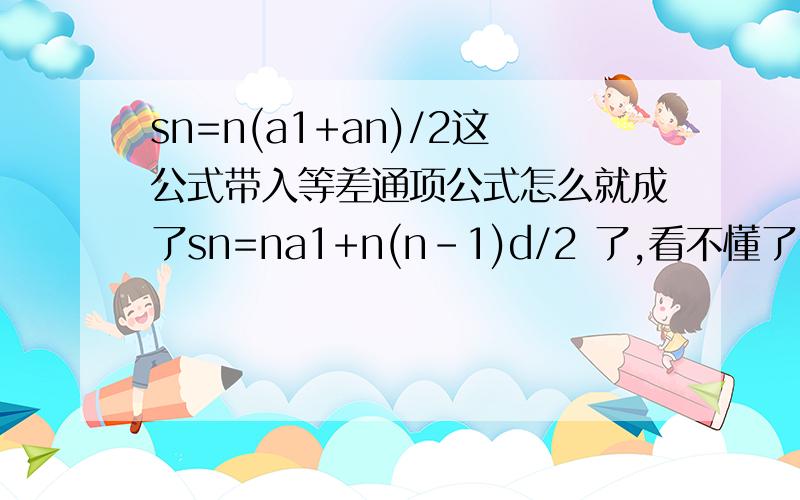 sn=n(a1+an)/2这公式带入等差通项公式怎么就成了sn=na1+n(n-1)d/2 了,看不懂了,是怎么代入的,