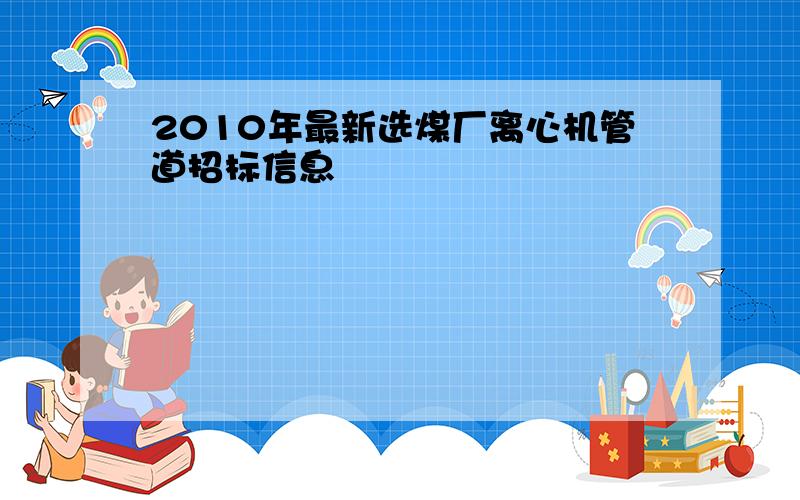 2010年最新选煤厂离心机管道招标信息