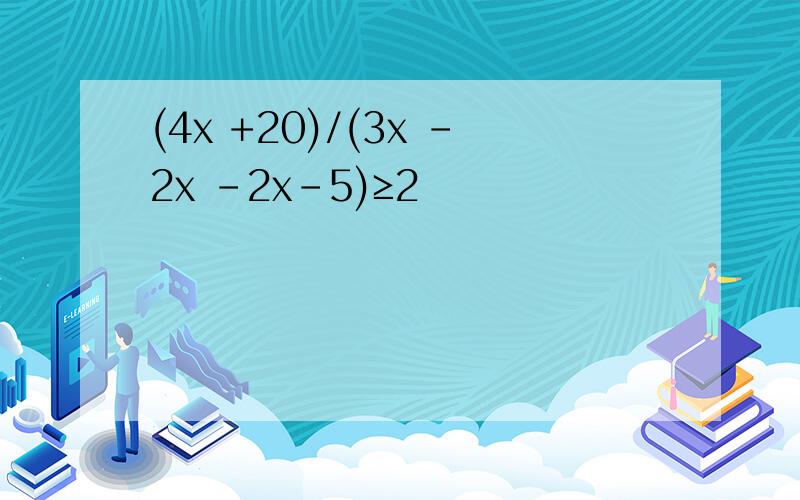 (4x +20)/(3x -2x -2x－5)≥2