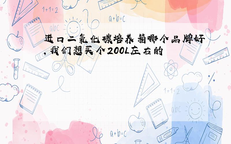 进口二氧化碳培养箱哪个品牌好,我们想买个200L左右的