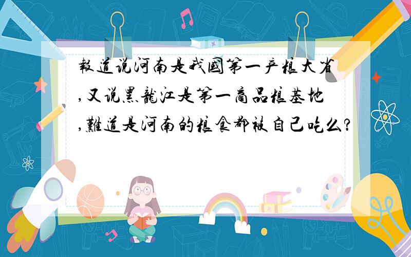 报道说河南是我国第一产粮大省,又说黑龙江是第一商品粮基地,难道是河南的粮食都被自己吃么?